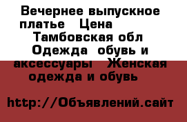 Вечернее выпускное платье › Цена ­ 1 000 - Тамбовская обл. Одежда, обувь и аксессуары » Женская одежда и обувь   